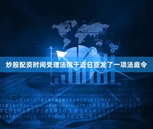 炒股配资时间受理法院于近日签发了一项法庭令