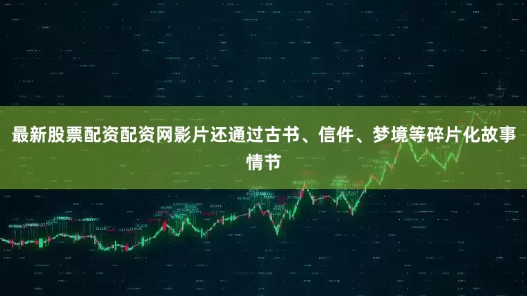 最新股票配资配资网影片还通过古书、信件、梦境等碎片化故事情节