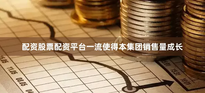 配资股票配资平台一流使得本集团销售量成长
