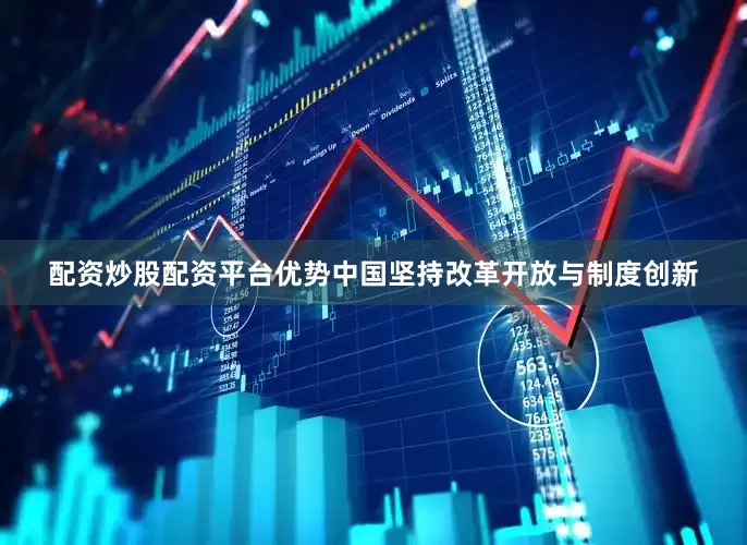配资炒股配资平台优势中国坚持改革开放与制度创新