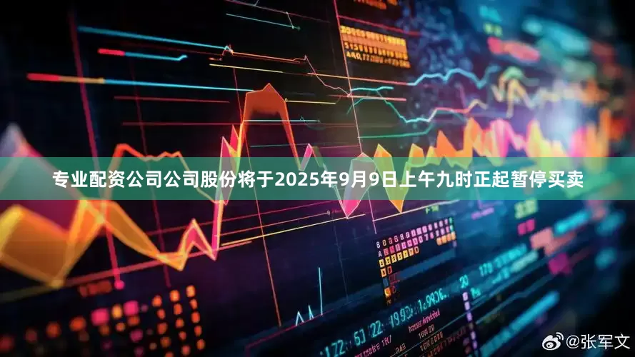专业配资公司公司股份将于2025年9月9日上午九时正起暂停买卖