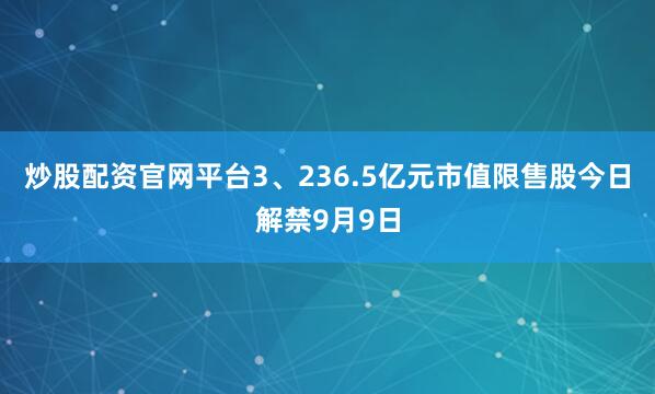 炒股配资官网平台3、236.5亿元市值限售股今日解禁9月9日